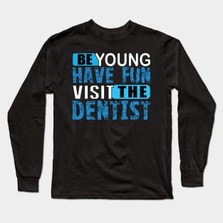 Be Young Have Fun Visit The Dentist Long Sleeve T-Shirt